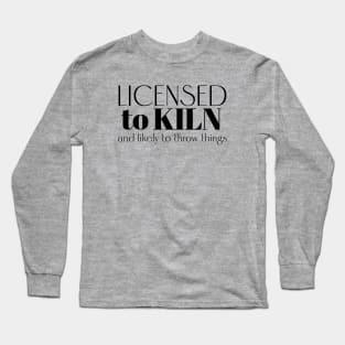 Licensed to Kiln and Likely to Throw Things Long Sleeve T-Shirt